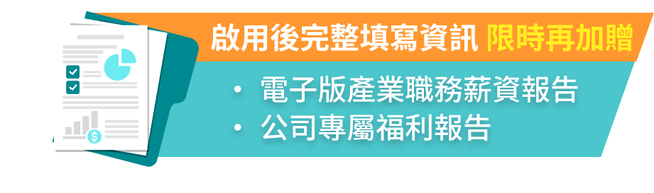 啟用後完整填寫資訊，限時再加贈電子版產業職務薪資報告、公司專屬福利報告